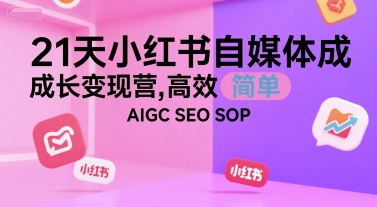 21天小红书自媒体成长变现营，高效 简单 AIGC SEO SOP-小鹏项目网