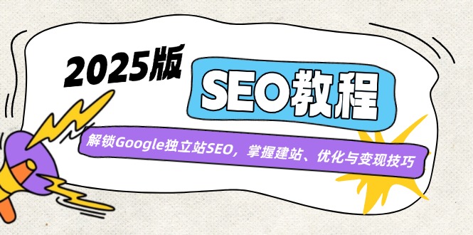 2025版SEO教程：解锁Google独立站SEO，掌握建站、优化与变现技巧-小鹏项目网