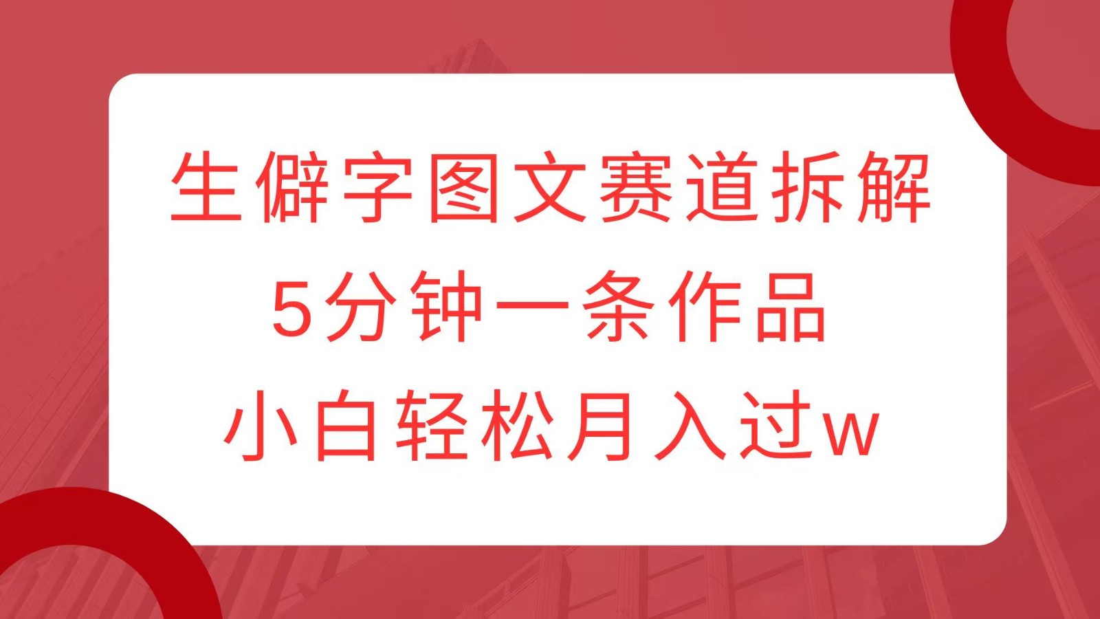 生僻字图文赛道拆解，5分钟一条作品，小白轻松月入过w-小鹏项目网