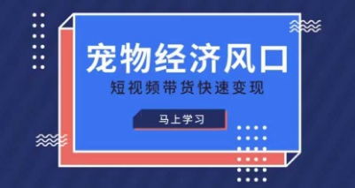 宠物赛道快速变现精品课，宠物经济风口，短视频带货快速变现-小鹏项目网