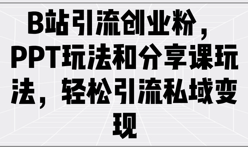 B站引流创业粉，PPT玩法和分享课玩法，轻松引流私域变现-小鹏项目网