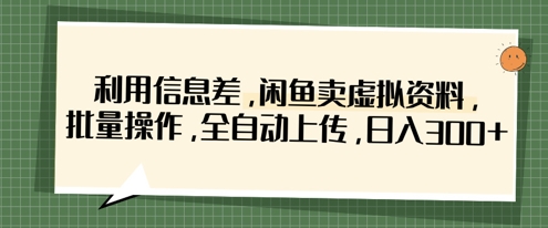 利用信息差，闲鱼卖虚拟资料，批量操作，全自动上传，日入3张-小鹏项目网