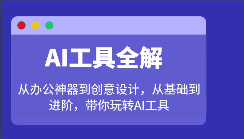 AI工具全解：从办公神器到创意设计，从基础到进阶，带你玩转AI工具-小鹏项目网