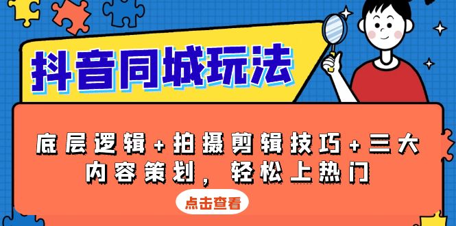 抖音 同城玩法，底层逻辑+拍摄剪辑技巧+三大内容策划，轻松上热门-小鹏项目网