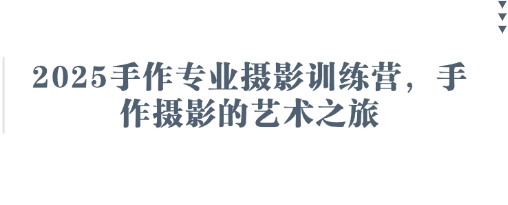2025手作专业摄影训练营，手作摄影的艺术之旅-小鹏项目网