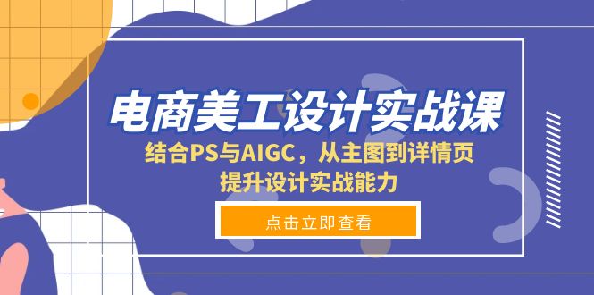 电商美工设计实战课，结合PS与AIGC，从主图到详情页，提升设计实战能力-小鹏项目网
