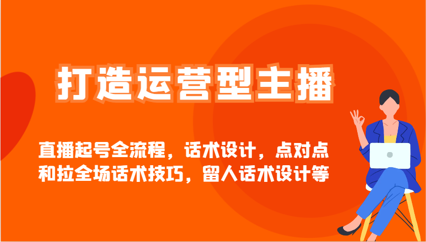 打造运营型主播直播起号全流程，话术设计，点对点和拉全场话术技巧，留人话术设计等-小鹏项目网