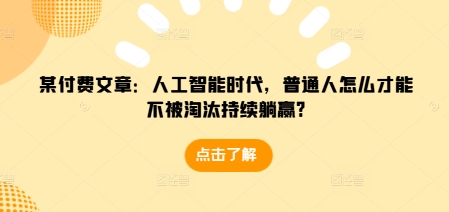某付费文章：人工智能时代，普通人怎么才能不被淘汰持续躺赢?-小鹏项目网