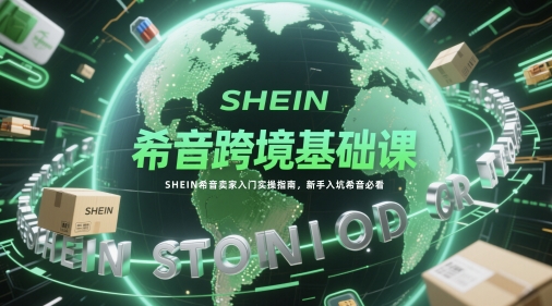 希音跨境基础课，SHEIN希音卖家入门实操指南，新手入坑希音必看-小鹏项目网