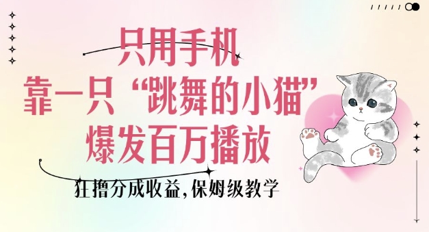 只用手机靠一只“跳舞的小猫”爆发百万播放，狂撸分成收益，保姆级教学-小鹏项目网