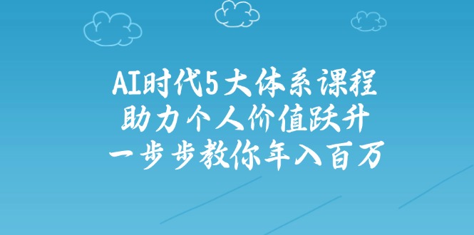 AI时代5大体系课程：助力个人价值跃升，一步步教你年入百万-小鹏项目网