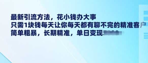 最新引流方法，花小钱办大事，只需1块钱每天让你每天都有聊不完的精准客户 简单粗暴，长期精准-小鹏项目网