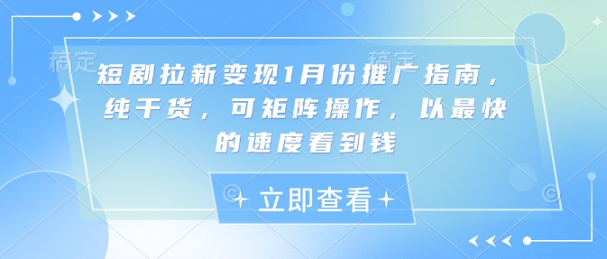 短剧拉新变现1月份推广指南，纯干货，可矩阵操作，以最快的速度看到钱-小鹏项目网