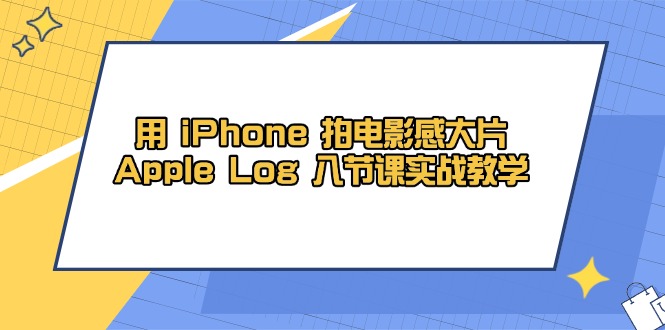 用 iPhone 拍电影感大片，Apple Log 8节课实战教学-小鹏项目网