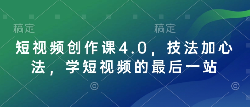 短视频创作课4.0，技法加心法，学短视频的最后一站-小鹏项目网