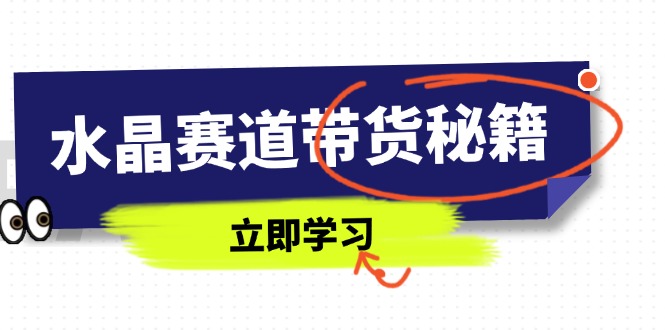 水晶赛道带货秘籍，国学结合、短视频起号、拍摄技巧、直播话术等内容-小鹏项目网