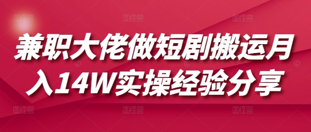 兼职大佬做短剧搬运月入14W实操经验分享-小鹏项目网