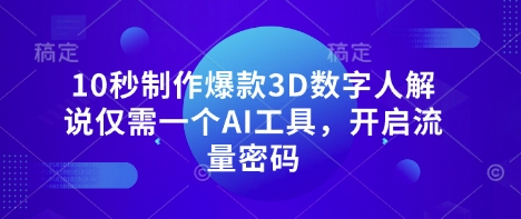 10秒制作爆款3D数字人解说仅需一个AI工具，开启流量密码-小鹏项目网