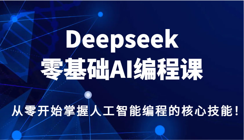 Deepseek零基础AI编程课，从零开始掌握人工智能编程的核心技能！-小鹏项目网