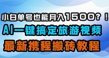小白单号也能月入1500？AI一键搞定旅游视频，最新携程搬砖教程-小鹏项目网