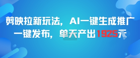 剪映拉新玩法，AI一键生成推广，一键发布，单天最高产出1925-小鹏项目网
