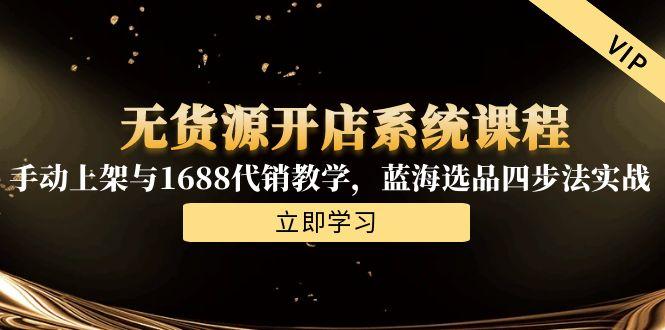 无货源开店系统课程，手动上架与1688代销教学，蓝海选品四步法实战-小鹏项目网