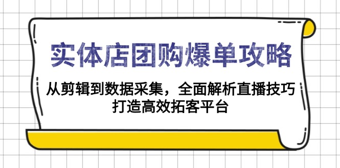 实体店-团购爆单攻略：从剪辑到数据采集，全面解析直播技巧，打造高效…-小鹏项目网
