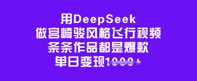 用DeepSeek做宫崎骏风格飞行视频，条条作品都是爆款，单日变现多张-小鹏项目网