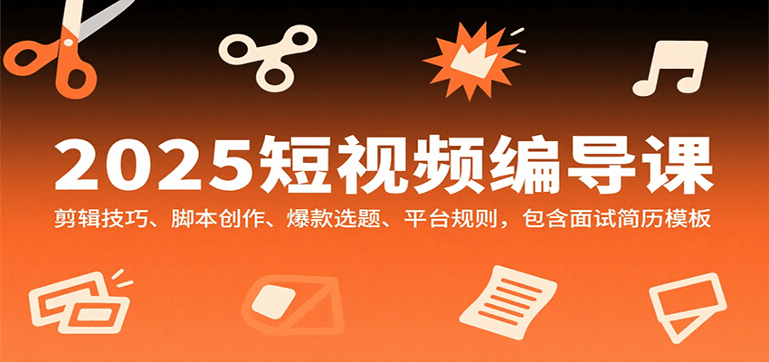2025短视频编导课，剪辑技巧、脚本创作、爆款选题、平台规则，包含面试简历模板-小鹏项目网
