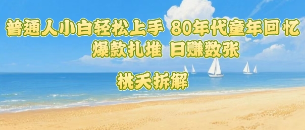普通人小白轻松上手 80年代童年回忆杀，爆款扎堆，日入数张-小鹏项目网