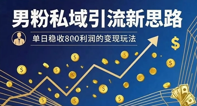 男粉私域引流新思路，单日稳收8张利润的变现玩法-小鹏项目网