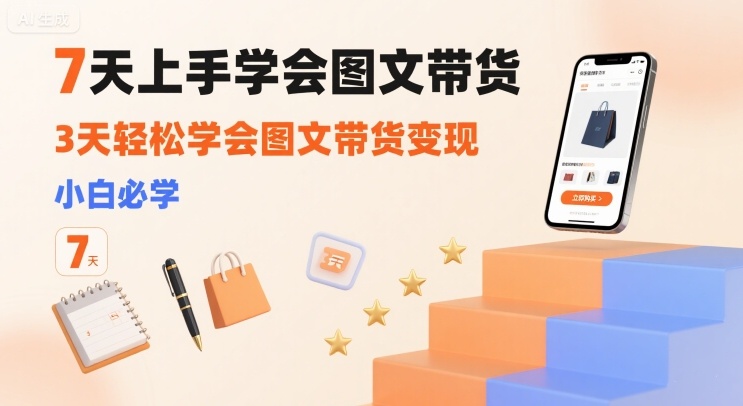 7天上手学会图文带货，3天轻松学会图文带货变现，小白必学-小鹏项目网