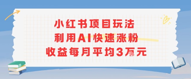 小红书商单项目新玩法，利用AI快速涨粉收益每月平均3W-小鹏项目网