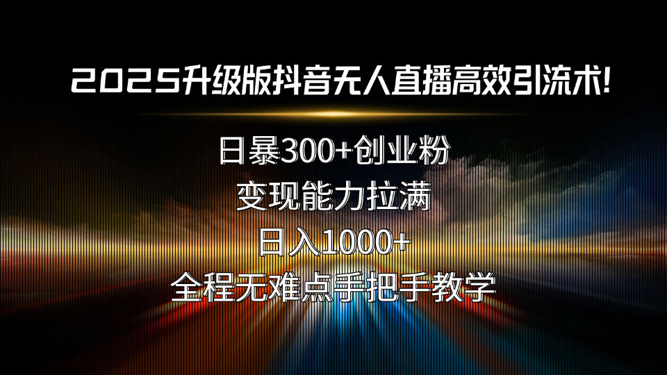 2025升级版抖音无人直播高效引流术！日暴300+创业粉，变现能力拉满，日…-小鹏项目网