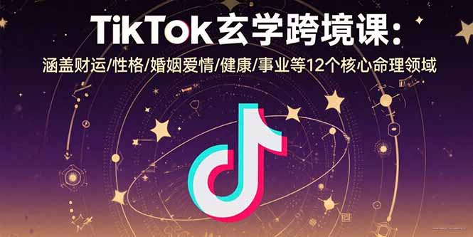 TikTok玄学跨境课：涵盖财运/性格/婚姻爱情/健康/事业等12个核心命理领域-小鹏项目网