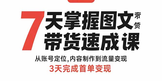 7天掌握图文带货速成课：从账号定位,内容制作到流量变现,3天完成首单变现-小鹏项目网