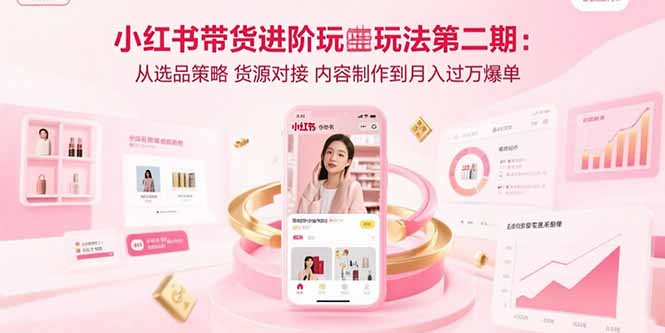 小红书带货进阶玩法第二期：从选品策略 货源对接 内容制作到月入过万爆单-小鹏项目网