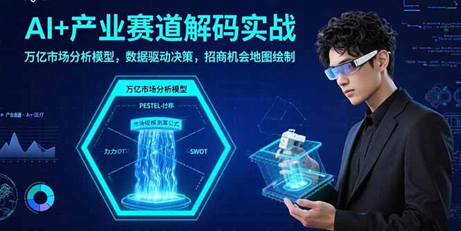 AI+产业赛道解码实战：万亿市场分析模型，数据驱动决策，招商机会地图绘制-小鹏项目网