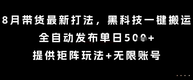 8月带货最新打法，黑科技一键搬运，全自动发布单日5张+，提供矩阵玩法+无限账号【揭秘】-小鹏项目网