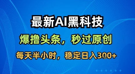 最新AI黑科技软件撸头条搬运，无需任何指令，秒过原创，每天半小时，稳定日入3张【揭秘】-小鹏项目网