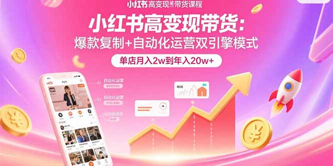 小红书高变现带货：爆款复制+自动化运营双引擎模式  单店月入2w到年入20w+-小鹏项目网