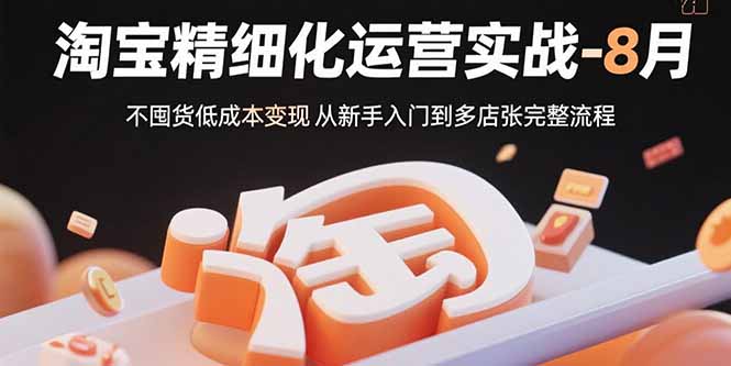 淘宝精细化运营实战-8月：不囤货低成本变现 从新手入门到多店扩张完整流程-小鹏项目网