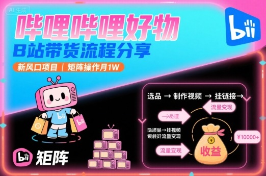 哔哩哔哩好物，B站带货流程分享，新风口项目，矩阵操作月1W-小鹏项目网
