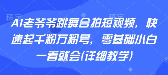 AI老爷爷跳舞合拍短视频，快速起千粉万粉号，零基础小白一看就会(详细教学)-小鹏项目网