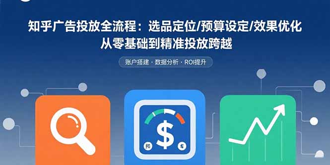 知乎广告投放全流程：选品定位/预算设定/效果优化 从零基础到精准投放跨越-小鹏项目网