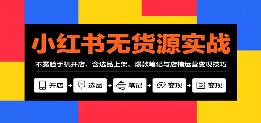 小红书无货源实战，不露脸手机开店，含选品上架、爆款笔记与店铺运营变现技巧-小鹏项目网