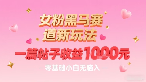女粉黑马赛道新玩法，一篇帖子收益1k，零基础小白无脑入非常适合-小鹏项目网