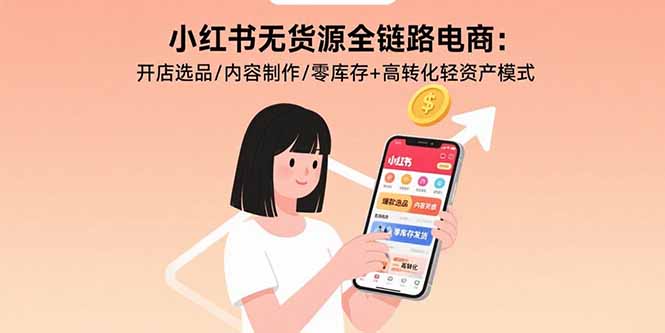 小红书无货源全链路电商：开店选品/内容制作/零库存+高转化轻资产模式-小鹏项目网