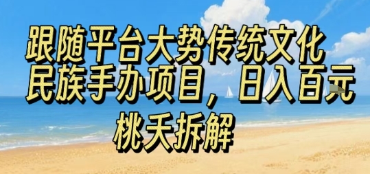 跟随平台大势传统文化民族手办项目，操作非常简单，日入1张-小鹏项目网