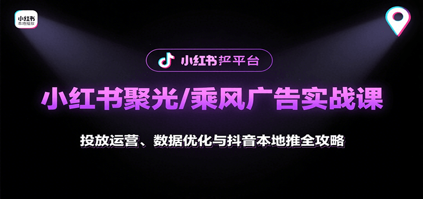 小红书聚光/乘风广告实战课：投放运营、数据优化与抖音本地推全攻略-小鹏项目网